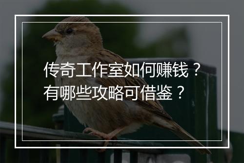 传奇工作室如何赚钱？有哪些攻略可借鉴？