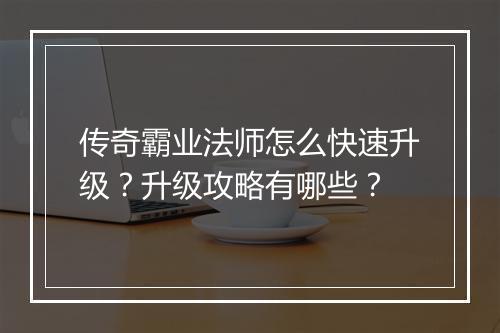 传奇霸业法师怎么快速升级？升级攻略有哪些？