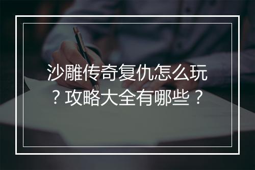 沙雕传奇复仇怎么玩？攻略大全有哪些？