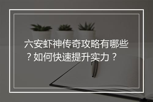 六安虾神传奇攻略有哪些？如何快速提升实力？
