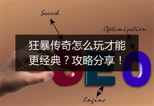 狂暴传奇怎么玩才能更经典？攻略分享！