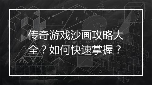 传奇游戏沙画攻略大全？如何快速掌握？