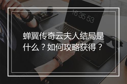 蝉翼传奇云夫人结局是什么？如何攻略获得？