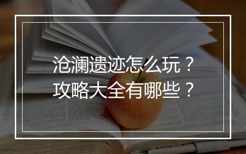沧澜遗迹怎么玩？攻略大全有哪些？