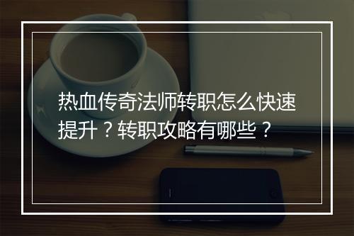 热血传奇法师转职怎么快速提升？转职攻略有哪些？