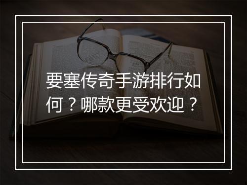 要塞传奇手游排行如何？哪款更受欢迎？