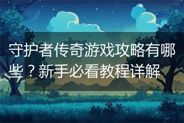 守护者传奇游戏攻略有哪些？新手必看教程详解