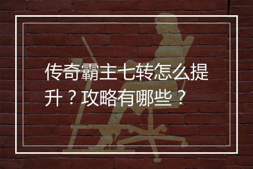 传奇霸主七转怎么提升？攻略有哪些？