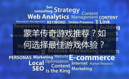 蒙羊传奇游戏推荐？如何选择最佳游戏体验？