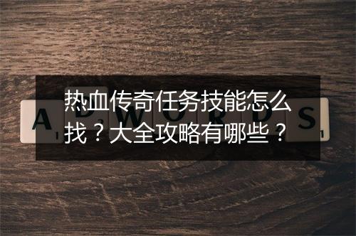 热血传奇任务技能怎么找？大全攻略有哪些？