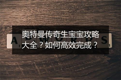 奥特曼传奇生宝宝攻略大全？如何高效完成？