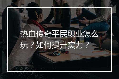 热血传奇平民职业怎么玩？如何提升实力？