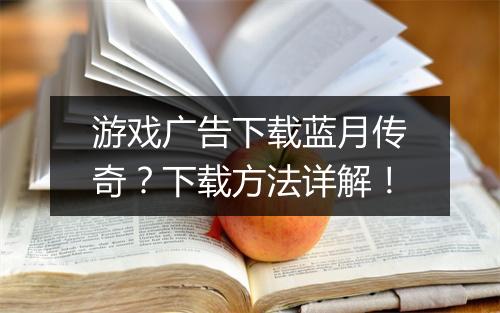 游戏广告下载蓝月传奇？下载方法详解！