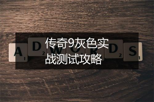 传奇9灰色实战测试攻略