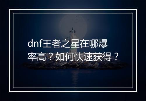 dnf王者之星在哪爆率高？如何快速获得？