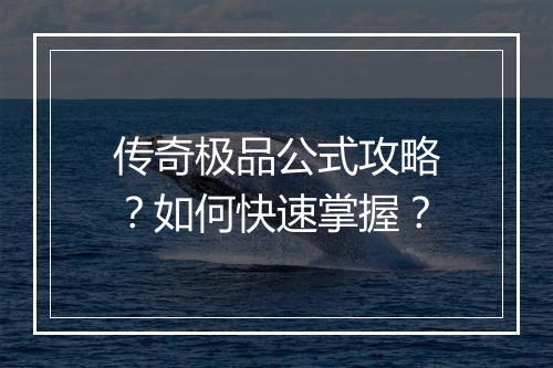 传奇极品公式攻略？如何快速掌握？