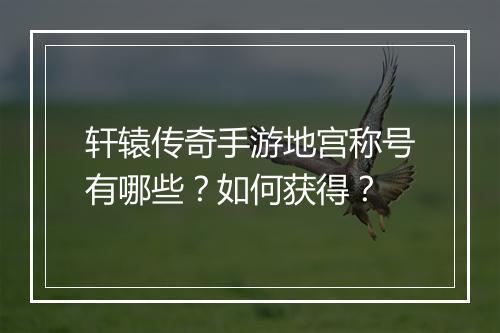 轩辕传奇手游地宫称号有哪些？如何获得？