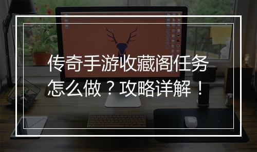 传奇手游收藏阁任务怎么做？攻略详解！