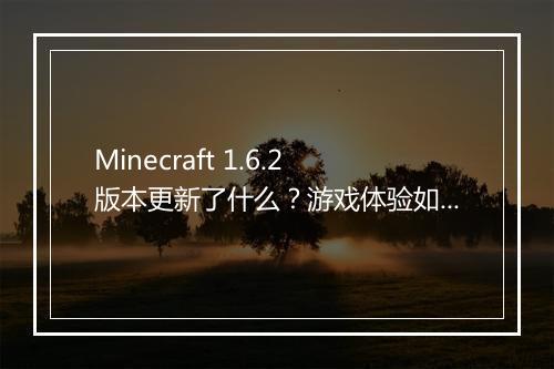 Minecraft 1.6.2版本更新了什么？游戏体验如何？