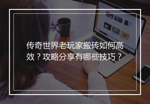 传奇世界老玩家搬砖如何高效？攻略分享有哪些技巧？
