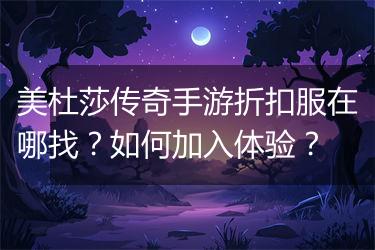 美杜莎传奇手游折扣服在哪找？如何加入体验？