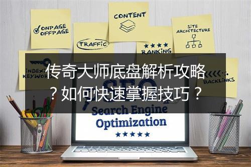 传奇大师底盘解析攻略？如何快速掌握技巧？
