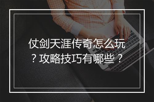 仗剑天涯传奇怎么玩？攻略技巧有哪些？