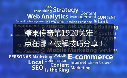 糖果传奇第1920关难点在哪？破解技巧分享！