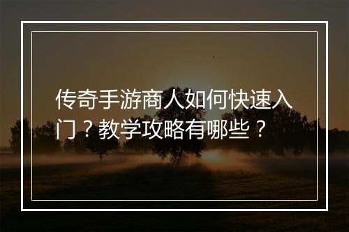 传奇手游商人如何快速入门？教学攻略有哪些？