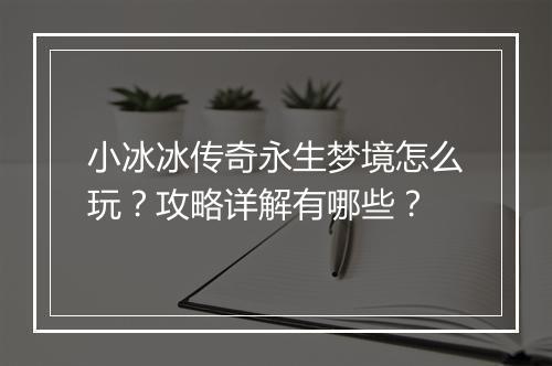 小冰冰传奇永生梦境怎么玩？攻略详解有哪些？