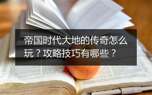 帝国时代大地的传奇怎么玩？攻略技巧有哪些？