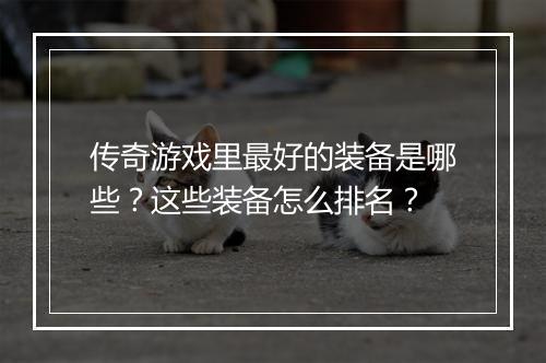 传奇游戏里最好的装备是哪些？这些装备怎么排名？
