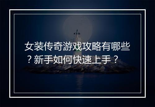 女装传奇游戏攻略有哪些？新手如何快速上手？
