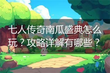 七人传奇南瓜盛典怎么玩？攻略详解有哪些？
