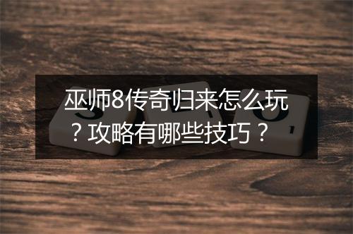 巫师8传奇归来怎么玩？攻略有哪些技巧？
