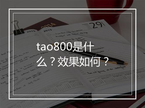 tao800是什么？效果如何？