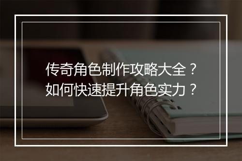 传奇角色制作攻略大全？如何快速提升角色实力？