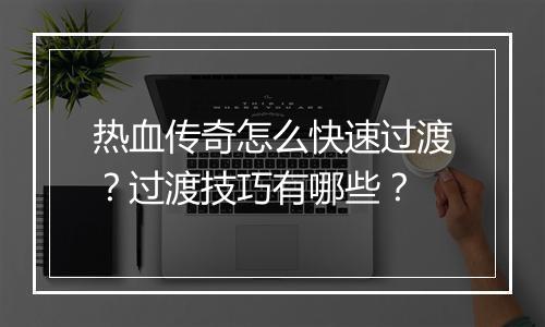 热血传奇怎么快速过渡？过渡技巧有哪些？