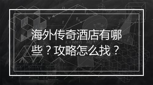 海外传奇酒店有哪些？攻略怎么找？
