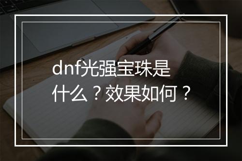 dnf光强宝珠是什么？效果如何？