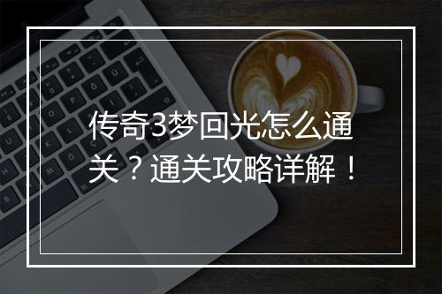 传奇3梦回光怎么通关？通关攻略详解！