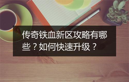 传奇铁血新区攻略有哪些？如何快速升级？