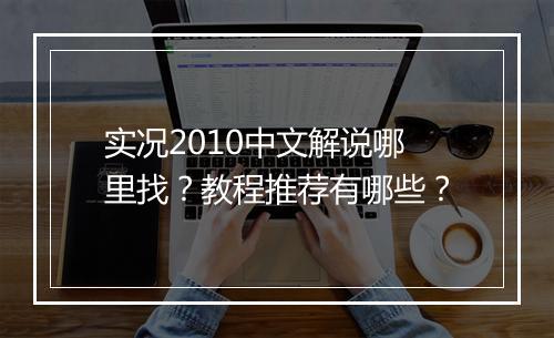 实况2010中文解说哪里找？教程推荐有哪些？