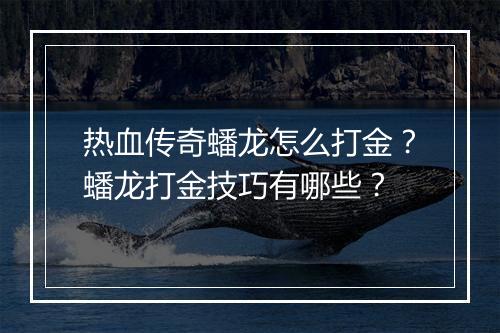 热血传奇蟠龙怎么打金？蟠龙打金技巧有哪些？