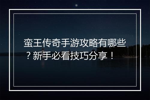 蛮王传奇手游攻略有哪些？新手必看技巧分享！