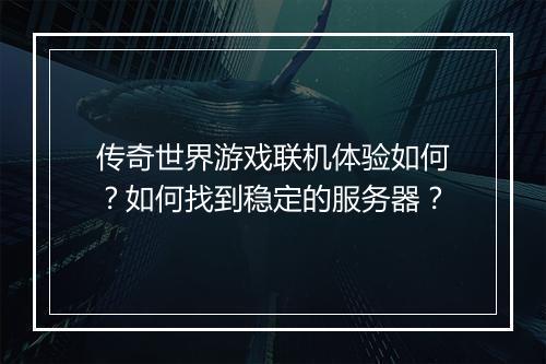 传奇世界游戏联机体验如何？如何找到稳定的服务器？