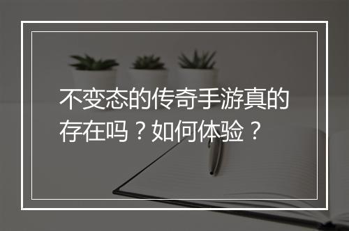 不变态的传奇手游真的存在吗？如何体验？