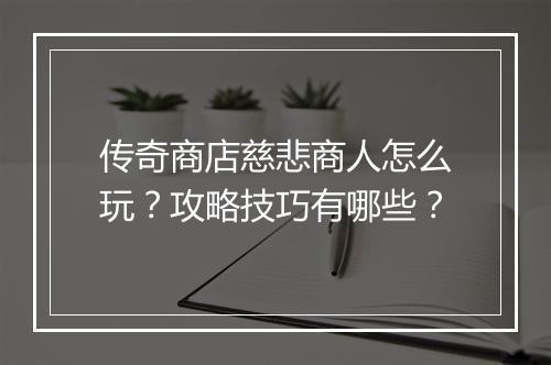 传奇商店慈悲商人怎么玩？攻略技巧有哪些？