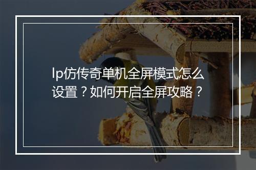 lp仿传奇单机全屏模式怎么设置？如何开启全屏攻略？