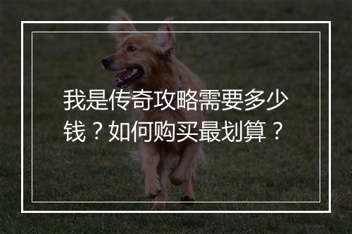 我是传奇攻略需要多少钱？如何购买最划算？